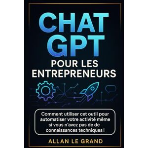LE GRAND, ALLAN CHAT GPT POUR LES ENTREPRENEURS: Comment utiliser cet outil pour automatiser votre activité même si vous n'avez pas de connaissances techniques ! (comment utiliser chatgpt) LE GRAND, ALLAN CHAT GPT POUR LES ENTREPRENEURS: Comment utiliser cet outil pour automatiser votre activité même si vous n'avez pas de connaissances techniques ! (comment utiliser chatgpt)