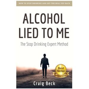 Beck, Craig Alcohol Lied to Me: The Intelligent Way to Escape Alcohol Addiction Beck, Craig Alcohol Lied to Me: The Intelligent Way to Escape Alcohol Addiction