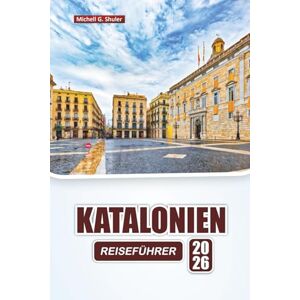Shuler, Michell G. KATALONIEN REISEFÜHRER 2026: Entdecken Sie die Top-Attraktionen, Wanderwege, historischen Sehenswürdigkeiten, Strände und Routen im Nordosten Spaniens für Erstbesucher Shuler, Michell G. KATALONIEN REISEFÜHRER 2026: Entdecken Sie die Top-Attraktionen, Wanderwege, historischen Sehenswürdigkeiten, Strände und Routen im Nordosten Spaniens für Erstbesucher