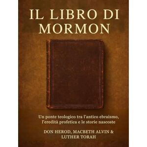 Herod, Don Il Libro di Mormon: Un ponte teologico tra l'antico ebraismo, l'eredità profetica e le storie nascoste Herod, Don Il Libro di Mormon: Un ponte teologico tra l'antico ebraismo, l'eredità profetica e le storie nascoste