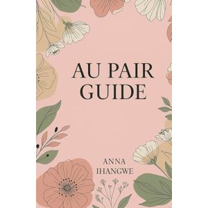 Ihangwe, Anna Au Pair Guide: What It Means To Be An Au Pair Ihangwe, Anna Au Pair Guide: What It Means To Be An Au Pair
