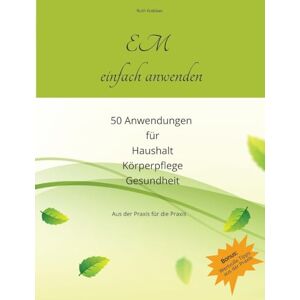 Krebber, Ruth EM einfach anwenden: 50 erprobte Anwendungen für Haushalt, Körperpflege und Gesundheit aus eigener Erfahrung Krebber, Ruth EM einfach anwenden: 50 erprobte Anwendungen für Haushalt, Körperpflege und Gesundheit aus eigener Erfahrung