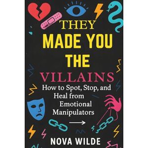 Wilde, Nova They Made You the Villain: How to Spot, Stop, and Heal from Emotional Manipulators: A Practical Guide to Reclaiming Your Power Wilde, Nova They Made You the Villain: How to Spot, Stop, and Heal from Emotional Manipulators: A Practical Guide to Reclaiming Your Power