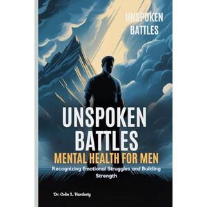 Hardesty, Dr. Colin L. UNSPOKEN BATTLES MENTAL HEALTH FOR MEN: Recognizing Emotional Struggles and Building Strength Hardesty, Dr. Colin L. UNSPOKEN BATTLES MENTAL HEALTH FOR MEN: Recognizing Emotional Struggles and Building Strength