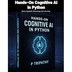Tripathy, P Hands-On Cognitive AI in Python: Neuro-Symbolic Reasoning and Learning Tripathy, P Hands-On Cognitive AI in Python: Neuro-Symbolic Reasoning and Learning