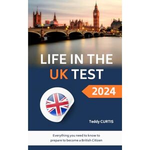 Curtis, Teddy Life in the UK Test 2024: Everything you need to know to prepare to become a British Citizen Curtis, Teddy Life in the UK Test 2024: Everything you need to know to prepare to become a British Citizen