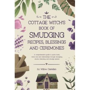 Castellan, Willow The Cottage Witch’s Book of Smudging Recipes, Blessings, and Ceremonies: A comprehensive guide to purify body, mind, soul, and relationships through smudging, smoke cleansing, and smudge sprays Castellan, Willow The Cottage Witch’s Book of Smudging Recipes, Blessings, and Ceremonies: A comprehensive guide to purify body, mind, soul, and relationships through smudging, smoke cleansing, and smudge sprays
