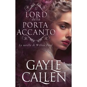 Callen, Gayle Il lord della porta accanto: 1 (Le Sorelle Di Willow Pond) Callen, Gayle Il lord della porta accanto: 1 (Le Sorelle Di Willow Pond)