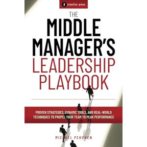 Pekonen, Michael The Middle Manager's Leadership Playbook: Proven Strategies, Dynamic Tools, and Real-world Techniques to Propel Your Team to Peak Performance Pekonen, Michael The Middle Manager's Leadership Playbook: Proven Strategies, Dynamic Tools, and Real-world Techniques to Propel Your Team to Peak Performance