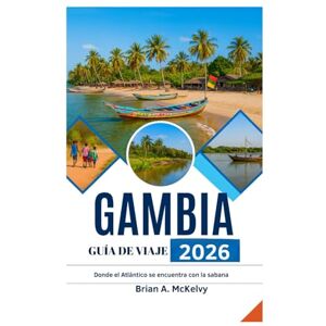 McKelvy, Brian A. GAMBIA GUÍA DE VIAJE 2026: Donde el Atlántico se encuentra con la sabana McKelvy, Brian A. GAMBIA GUÍA DE VIAJE 2026: Donde el Atlántico se encuentra con la sabana