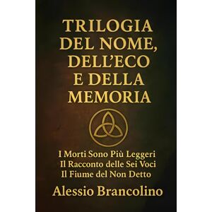 Brancolino, Alessio La Trilogia del Nome, dell'Eco e della Memoria Brancolino, Alessio La Trilogia del Nome, dell'Eco e della Memoria