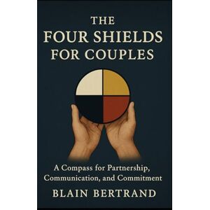 Bertrand, Blain The Four Shields for Couples: A Compass for Partnership, Communication, and Commitment (The Four Shields Book Series) Bertrand, Blain The Four Shields for Couples: A Compass for Partnership, Communication, and Commitment (The Four Shields Book Series)