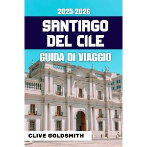 Goldsmith, Clive SANTIAGO DEL CILE GUIDA DI VIAGGIO 2025-2026 (A colori): Avventure autentiche, consigli onesti, suggerimenti locali, itinerari e angoli nascosti della capitale del Cile Goldsmith, Clive SANTIAGO DEL CILE GUIDA DI VIAGGIO 2025-2026 (A colori): Avventure autentiche, consigli onesti, suggerimenti locali, itinerari e angoli nascosti della capitale del Cile