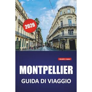 Lopez, Gerald L. MONTPELLIER GUIDA DI VIAGGIO 2026: Siti storici, cucina locale, gite di un giorno, mappa e consigli pratici per visitare il sud della Francia Lopez, Gerald L. MONTPELLIER GUIDA DI VIAGGIO 2026: Siti storici, cucina locale, gite di un giorno, mappa e consigli pratici per visitare il sud della Francia
