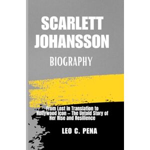 PENA, LEO C. SCARLETT JOHANSSON BIOGRAPHY: From Lost in Translation to Hollywood Icon — The Untold Story of Her Rise and Resilience PENA, LEO C. SCARLETT JOHANSSON BIOGRAPHY: From Lost in Translation to Hollywood Icon — The Untold Story of Her Rise and Resilience