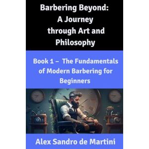 de Martini, Alex Sandro Barbering Beyond: A Journey through Art and Philosophy: Book 1 The Fundamentals of Modern Barbering for Beginners de Martini, Alex Sandro Barbering Beyond: A Journey through Art and Philosophy: Book 1 The Fundamentals of Modern Barbering for Beginners
