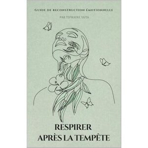 Yuta, Tiphaine Respirer après la tempête: Guide de reconstruction émotionnelle (Esprit et Racines : Reconstruire, Respirer, Renaître) Yuta, Tiphaine Respirer après la tempête: Guide de reconstruction émotionnelle (Esprit et Racines : Reconstruire, Respirer, Renaître)