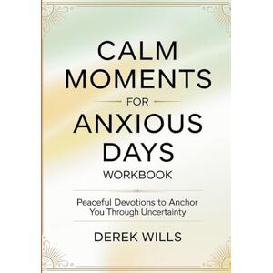 Wills, Derek Calm Moments for Anxious Days Workbook: Peaceful Devotions to Anchor You Through Uncertainty Wills, Derek Calm Moments for Anxious Days Workbook: Peaceful Devotions to Anchor You Through Uncertainty