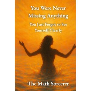 Sorcerer, The Math You Were Never Missing Anything: You Just Forgot to See Yourself Clearly (Unapologetic Light) Sorcerer, The Math You Were Never Missing Anything: You Just Forgot to See Yourself Clearly (Unapologetic Light)