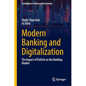 Shpachuk, Vitaliy Modern Banking and Digitalization: The Impact of FinTech on the Banking Market (Contributions to Finance and Accounting) Shpachuk, Vitaliy Modern Banking and Digitalization: The Impact of FinTech on the Banking Market (Contributions to Finance and Accounting)