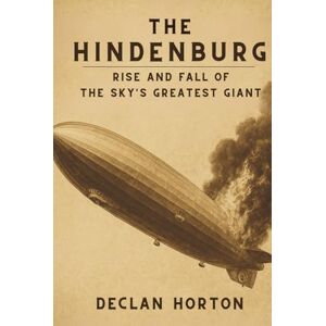 HORTON, DECLAN THE HINDENBURG: Rise and Fall of the Sky's Greatest Giant HORTON, DECLAN THE HINDENBURG: Rise and Fall of the Sky's Greatest Giant