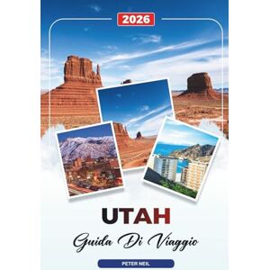 Neil, Peter UTAH GUIDA DI VIAGGIO 2026: Parchi Nazionali, Salt Lake City, Moab, Zion, Bryce Canyon, Archi e Viaggi Panoramici su strada Neil, Peter UTAH GUIDA DI VIAGGIO 2026: Parchi Nazionali, Salt Lake City, Moab, Zion, Bryce Canyon, Archi e Viaggi Panoramici su strada