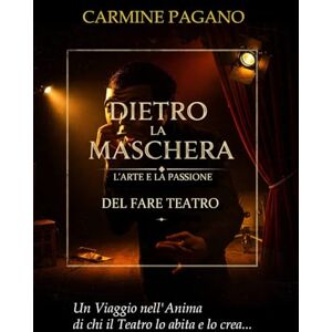 PAGANO, CARMINE DIETRO LA MASCHERA: L'Arte e la Passione del Fare Teatro PAGANO, CARMINE DIETRO LA MASCHERA: L'Arte e la Passione del Fare Teatro