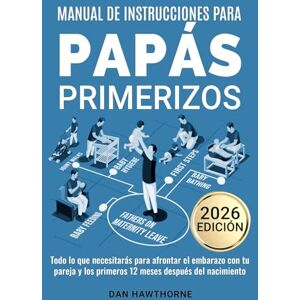 Hawthorne, Dan Manual de instrucciones para papás primerizos: Todo lo que necesitarás para afrontar el embarazo con tu pareja y los primeros 12 meses después del nacimiento Hawthorne, Dan Manual de instrucciones para papás primerizos: Todo lo que necesitarás para afrontar el embarazo con tu pareja y los primeros 12 meses después del nacimiento