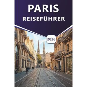 Grier, Wilma B. PARIS REISEFÜHRER 2026: Erkunden Sie ikonische Wahrzeichen, Attraktionen, die man gesehen haben muss, versteckte Schätze und lokale Favoriten für ein unvergessliches Pariser Erlebnis Grier, Wilma B. PARIS REISEFÜHRER 2026: Erkunden Sie ikonische Wahrzeichen, Attraktionen, die man gesehen haben muss, versteckte Schätze und lokale Favoriten für ein unvergessliches Pariser Erlebnis