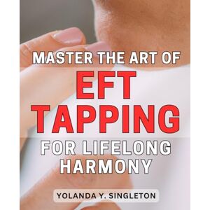 Singleton, Yolanda Y. Master the Art of EFT Tapping for Lifelong Harmony: Unlock the Power of EFT Tapping Techniques to Cultivate Lifelong Inner Peace and Emotional Balance Singleton, Yolanda Y. Master the Art of EFT Tapping for Lifelong Harmony: Unlock the Power of EFT Tapping Techniques to Cultivate Lifelong Inner Peace and Emotional Balance