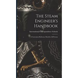 Schools, International Correspondence The Steam Engineer's Handbook: A Convenient Reference Book for All Persons Schools, International Correspondence The Steam Engineer's Handbook: A Convenient Reference Book for All Persons