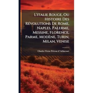 L'italie Rouge, Ou Histoire Des RÃ(c)volutions De Rome, Naples, Palerme, Messine, Florence, Parme, Modène, Turin, Milan, Venise L'italie Rouge, Ou Histoire Des RÃ(c)volutions De Rome, Naples, Palerme, Messine, Florence, Parme, Modène, Turin, Milan, Venise