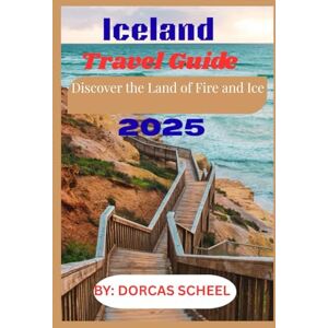 Scheel, Dorcas Iceland Travel Guide 2025: Discover the Land of Fire and Ice Scheel, Dorcas Iceland Travel Guide 2025: Discover the Land of Fire and Ice