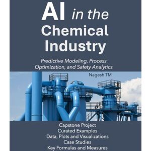 TM, Nagesh AI in the Chemical Industry: Predictive Modeling, Process Optimization, and Safety Analytics TM, Nagesh AI in the Chemical Industry: Predictive Modeling, Process Optimization, and Safety Analytics