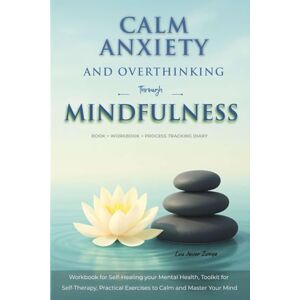 Zuniga, Luis Javier Calm Anxiety and Overthinking through Mindfulness: Workbook for Self-Healing your Mental Health, Toolkit for Self-Therapy, Practical Exercises to Calm and Master Your Mind (Powerful Mind) Zuniga, Luis Javier Calm Anxiety and Overthinking through Mindfulness: Workbook for Self-Healing your Mental Health, Toolkit for Self-Therapy, Practical Exercises to Calm and Master Your Mind (Powerful Mind)