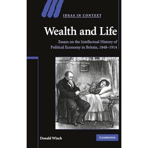 Winch, Donald Wealth and Life: Essays on the Intellectual History of Political Economy in Britain, 1848–1914: 95 (Ideas in Context, Series Number 95) Winch, Donald Wealth and Life: Essays on the Intellectual History of Political Economy in Britain, 1848–1914: 95 (Ideas in Context, Series Number 95)