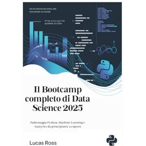 Ross, Lucas Il Bootcamp completo di Data Science 2025: Padroneggia Python, Machine Learning e Analytics da principiante a esperto Ross, Lucas Il Bootcamp completo di Data Science 2025: Padroneggia Python, Machine Learning e Analytics da principiante a esperto