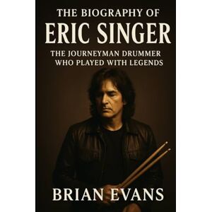 Evans, Brian The Biography of Eric Singer: The Journeyman Drummer Who Played with Legends Evans, Brian The Biography of Eric Singer: The Journeyman Drummer Who Played with Legends