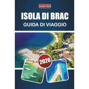 Pauli, Justin ISOLA DI BRAC GUIDA DI VIAGGIO 2026: Scopri le migliori spiagge, i villaggi panoramici, la cucina locale e le avventure all'aria aperta sulla costa adriatica della Croazia Pauli, Justin ISOLA DI BRAC GUIDA DI VIAGGIO 2026: Scopri le migliori spiagge, i villaggi panoramici, la cucina locale e le avventure all'aria aperta sulla costa adriatica della Croazia