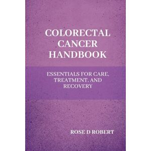 Robert, Rose D Colorectal Cancer Handbook: Essentials for Care, Treatment, and Recovery Robert, Rose D Colorectal Cancer Handbook: Essentials for Care, Treatment, and Recovery