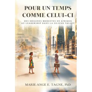 Tagne, Marie-Ange E. Pour un Temps Comme Celui-ci: Des Origines Modestes en Afrique au Leadership dans la Silicon Valley Tagne, Marie-Ange E. Pour un Temps Comme Celui-ci: Des Origines Modestes en Afrique au Leadership dans la Silicon Valley