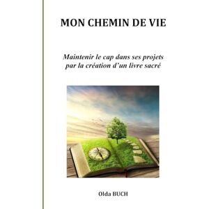 BUCH, Olda MON CHEMIN DE VIE: Maintenir le cap dans ses projets par la création d’un livre sacré BUCH, Olda MON CHEMIN DE VIE: Maintenir le cap dans ses projets par la création d’un livre sacré