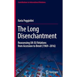Poggiolini, Ilaria The Long Disenchantment: Reassessing UK-EU Relations from Accession to Brexit (1969–2016) (Contributions to International Relations) Poggiolini, Ilaria The Long Disenchantment: Reassessing UK-EU Relations from Accession to Brexit (1969–2016) (Contributions to International Relations)