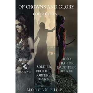 Rice, Morgan Of Crowns and Glory Collection: Rebel, Pawn, King; Soldier, Brother, Sorcerer; and Hero, Traitor, Daughter (Books 4, 5 and 6) Rice, Morgan Of Crowns and Glory Collection: Rebel, Pawn, King; Soldier, Brother, Sorcerer; and Hero, Traitor, Daughter (Books 4, 5 and 6)