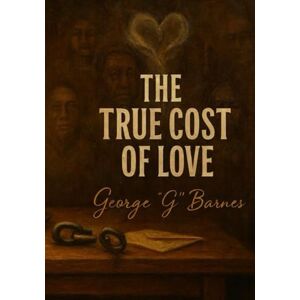 BARNES, GEORGE THE TRUE COST OF LOVE: A SoulLit Noir Scroll of Attachment, Rejection, and Redemption BARNES, GEORGE THE TRUE COST OF LOVE: A SoulLit Noir Scroll of Attachment, Rejection, and Redemption
