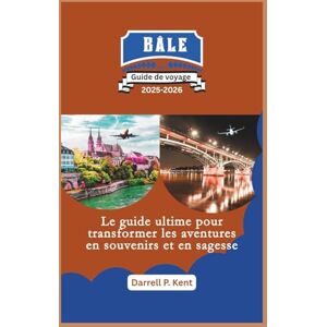 Kent, Darrell P. Guide de voyage de Bâle: Le guide ultime pour transformer l'aventure en sagesse et en souvenirs Kent, Darrell P. Guide de voyage de Bâle: Le guide ultime pour transformer l'aventure en sagesse et en souvenirs