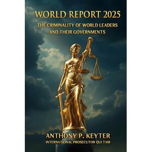Keyter, Anthony P WORLD REPORT 2025: THE CRIMINALITY OF WORLD LEADERS AND THEIR GOVERNMENTS Keyter, Anthony P WORLD REPORT 2025: THE CRIMINALITY OF WORLD LEADERS AND THEIR GOVERNMENTS