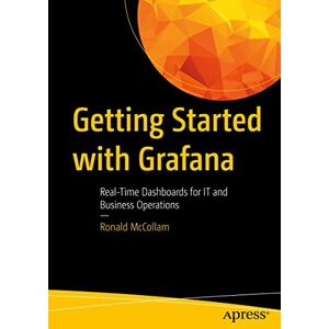 McCollam, Ronald Getting Started with Grafana: Real-Time Dashboards for IT and Business Operations McCollam, Ronald Getting Started with Grafana: Real-Time Dashboards for IT and Business Operations