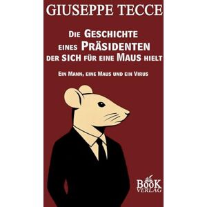Tecce, Giuseppe Die GESCHICHTE eines PRÄSIDENTEN der sich für eine MAUS hielt: Ein Mann, eine Maus und ein Virus Tecce, Giuseppe Die GESCHICHTE eines PRÄSIDENTEN der sich für eine MAUS hielt: Ein Mann, eine Maus und ein Virus