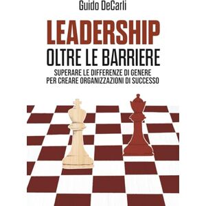 De Carli, Guido Leadership oltre le barriere: Superare le differenze di genere per creare organizzazioni di successo De Carli, Guido Leadership oltre le barriere: Superare le differenze di genere per creare organizzazioni di successo
